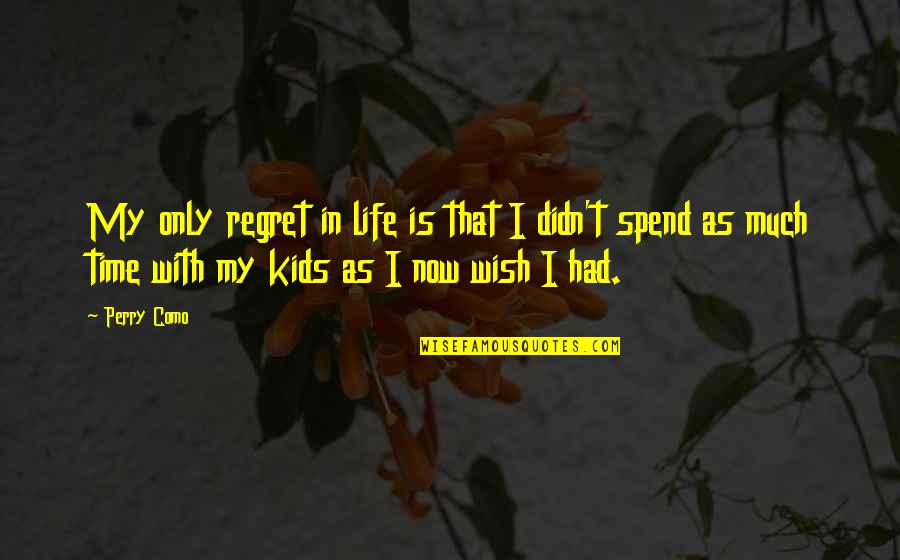My Time Now Quotes By Perry Como: My only regret in life is that I My Time Now Quotes By Perry Como: My only regret in life is that I