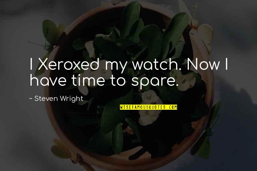 My Time Now Quotes By Steven Wright: I Xeroxed my watch. Now I have time My Time Now Quotes By Steven Wright: I Xeroxed my watch. Now I have time