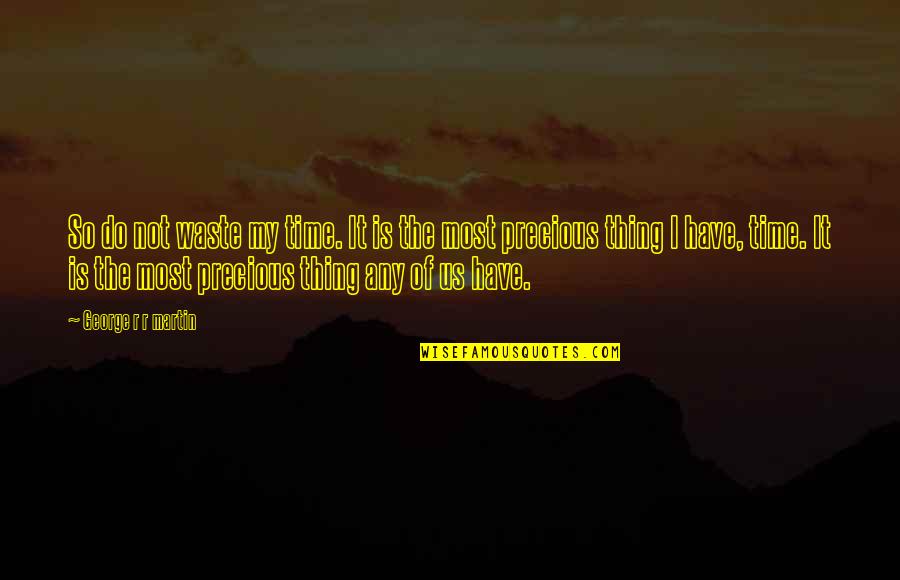 My Time Precious Quotes By George R R Martin: So do not waste my time. It is