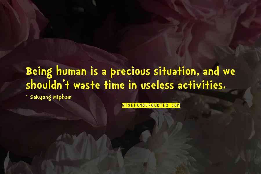 My Time Precious Quotes By Sakyong Mipham: Being human is a precious situation, and we