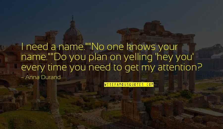 My Time Quotes Quotes By Anna Durand: I need a name.""No one knows your name.""Do