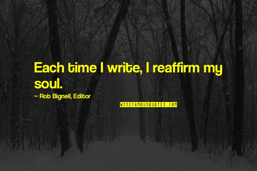 My Time Quotes Quotes By Rob Bignell, Editor: Each time I write, I reaffirm my soul.