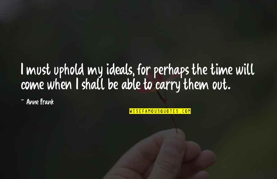 My Time Shall Come Quotes By Anne Frank: I must uphold my ideals, for perhaps the