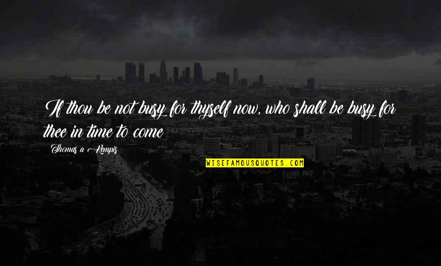 My Time Shall Come Quotes By Thomas A Kempis: If thou be not busy for thyself now,