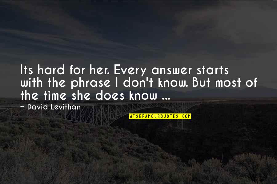 My Time Starts Now Quotes By David Levithan: Its hard for her. Every answer starts with