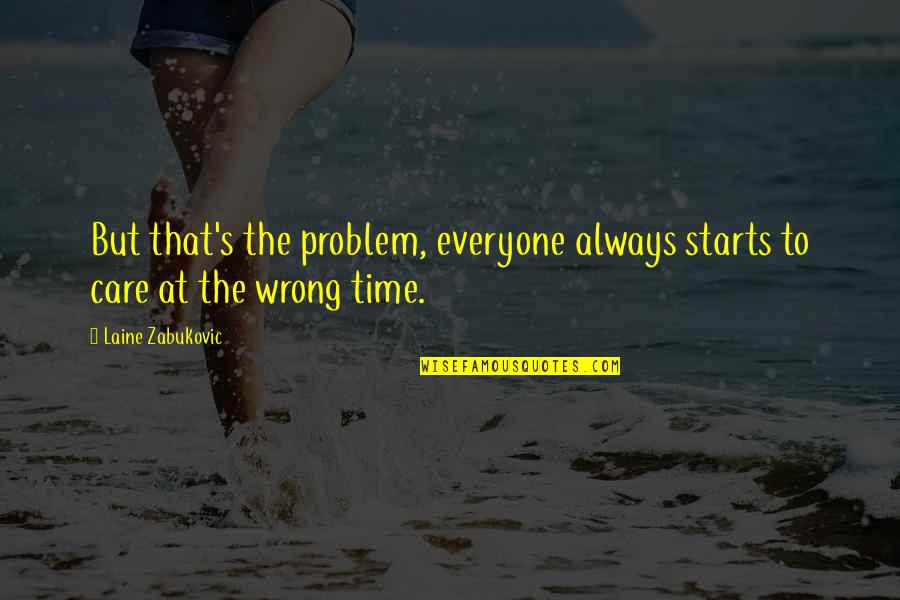 My Time Starts Now Quotes By Laine Zabukovic: But that's the problem, everyone always starts to