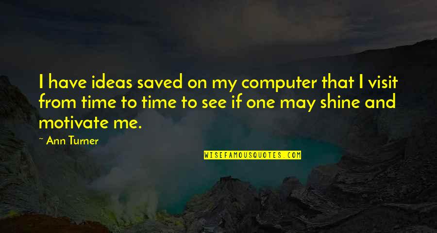 My Time To Shine Quotes By Ann Turner: I have ideas saved on my computer that
