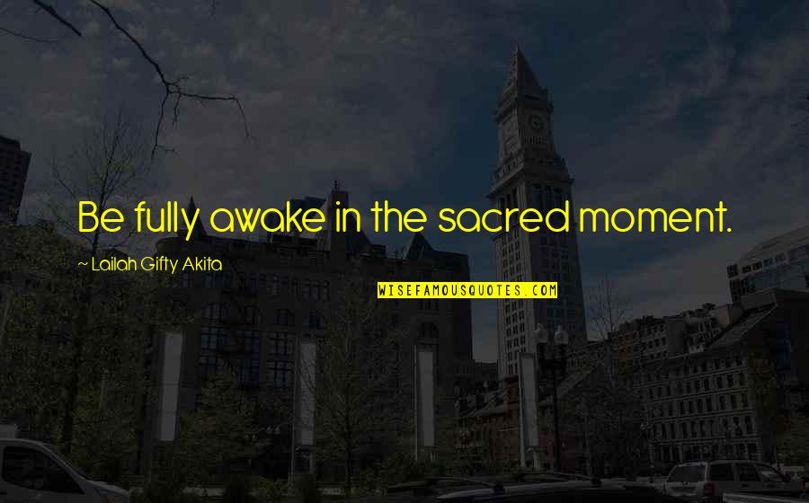 My Time To Shine Quotes By Lailah Gifty Akita: Be fully awake in the sacred moment.