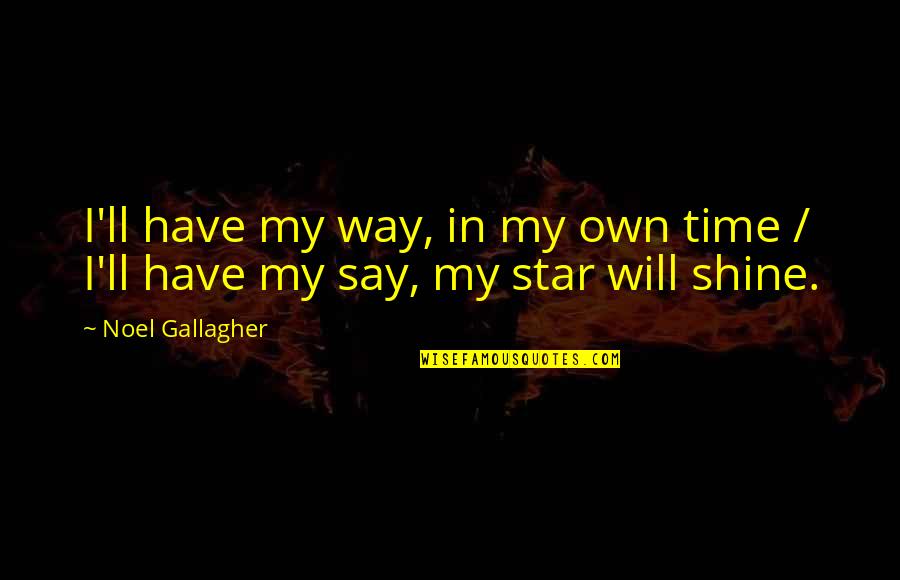 My Time To Shine Quotes By Noel Gallagher: I'll have my way, in my own time