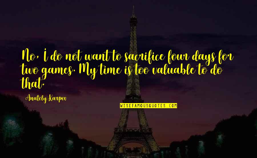 My Time Valuable Quotes By Anatoly Karpov: No, I do not want to sacrifice four