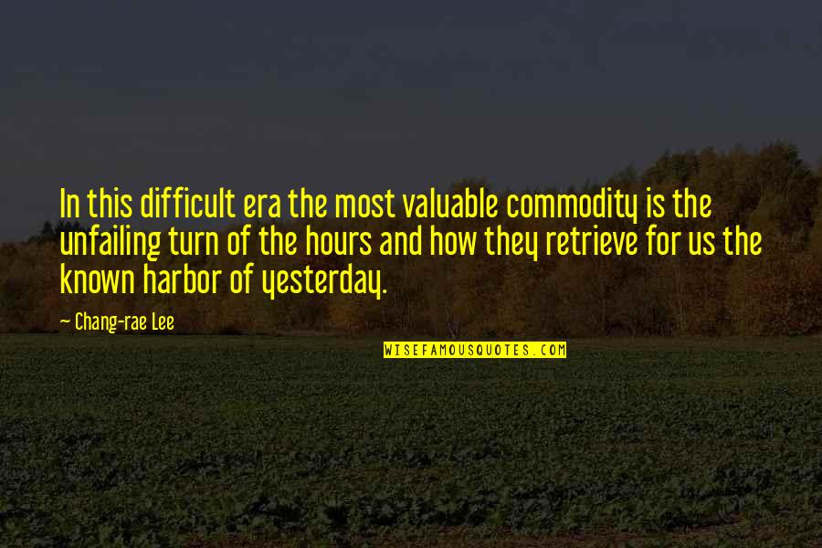 My Time Valuable Quotes By Chang-rae Lee: In this difficult era the most valuable commodity