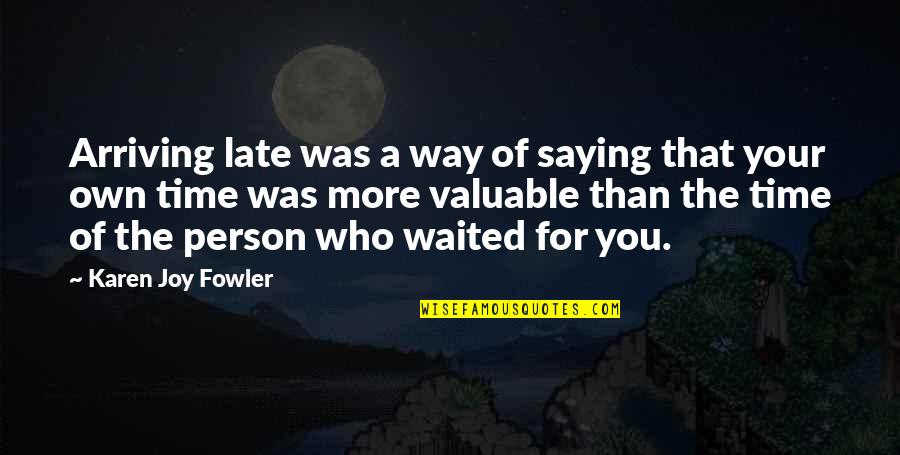 My Time Valuable Quotes By Karen Joy Fowler: Arriving late was a way of saying that