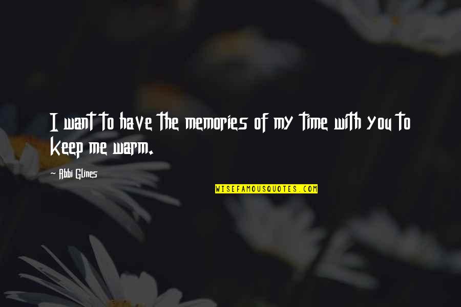 My Time With You Quotes By Abbi Glines: I want to have the memories of my