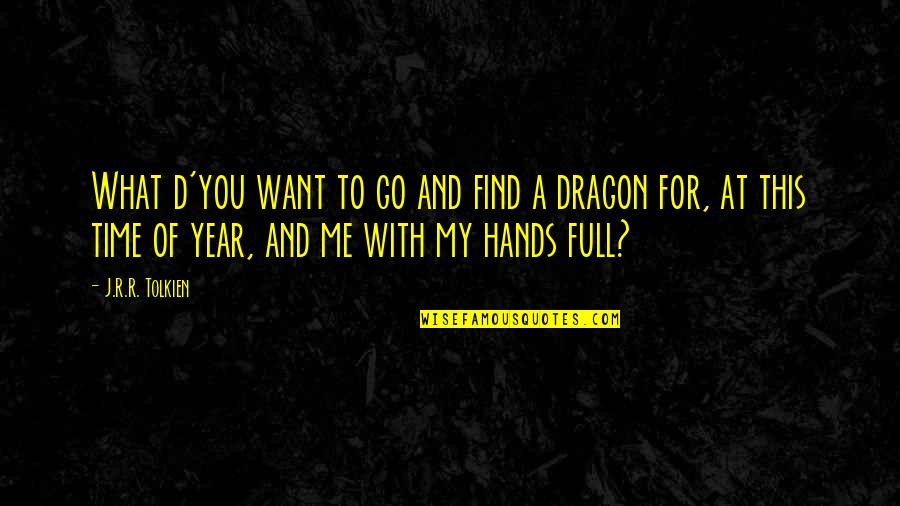 My Time With You Quotes By J.R.R. Tolkien: What d'you want to go and find a My Time With You Quotes By J.R.R. Tolkien: What d'you want to go and find a