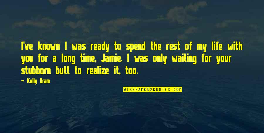 My Time With You Quotes By Kelly Oram: I've known I was ready to spend the My Time With You Quotes By Kelly Oram: I've known I was ready to spend the