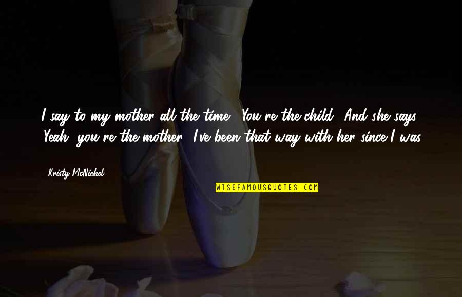 My Time With You Quotes By Kristy McNichol: I say to my mother all the time, My Time With You Quotes By Kristy McNichol: I say to my mother all the time,