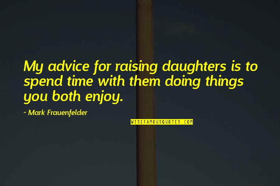 My Time With You Quotes By Mark Frauenfelder: My advice for raising daughters is to spend My Time With You Quotes By Mark Frauenfelder: My advice for raising daughters is to spend