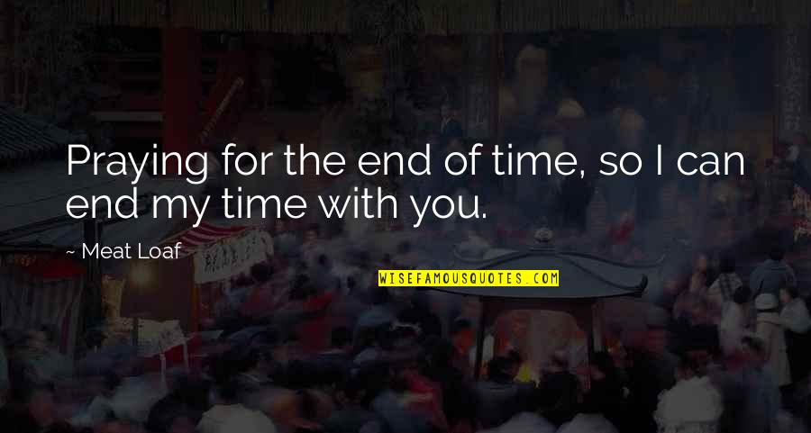 My Time With You Quotes By Meat Loaf: Praying for the end of time, so I
