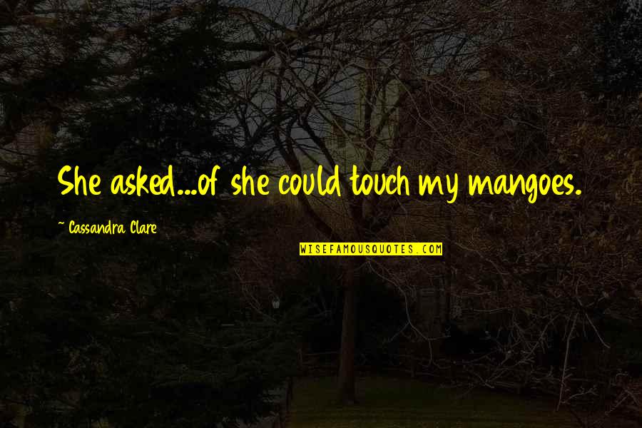 My Touch Quotes By Cassandra Clare: She asked...of she could touch my mangoes. My Touch Quotes By Cassandra Clare: She asked...of she could touch my mangoes.