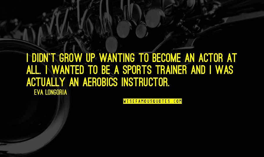 My Trainer Quotes By Eva Longoria: I didn't grow up wanting to become an