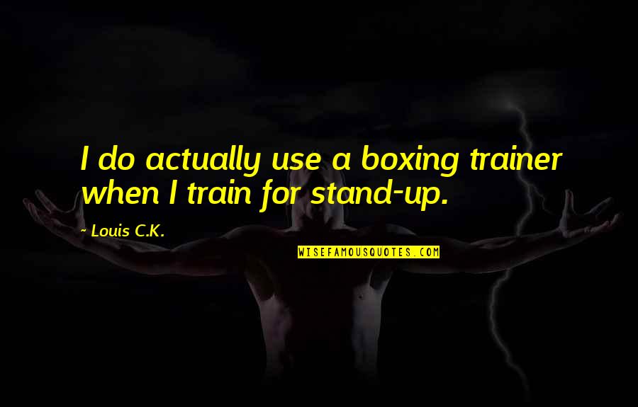 My Trainer Quotes By Louis C.K.: I do actually use a boxing trainer when