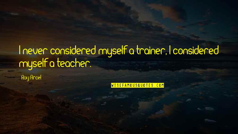 My Trainer Quotes By Ray Arcel: I never considered myself a trainer, I considered