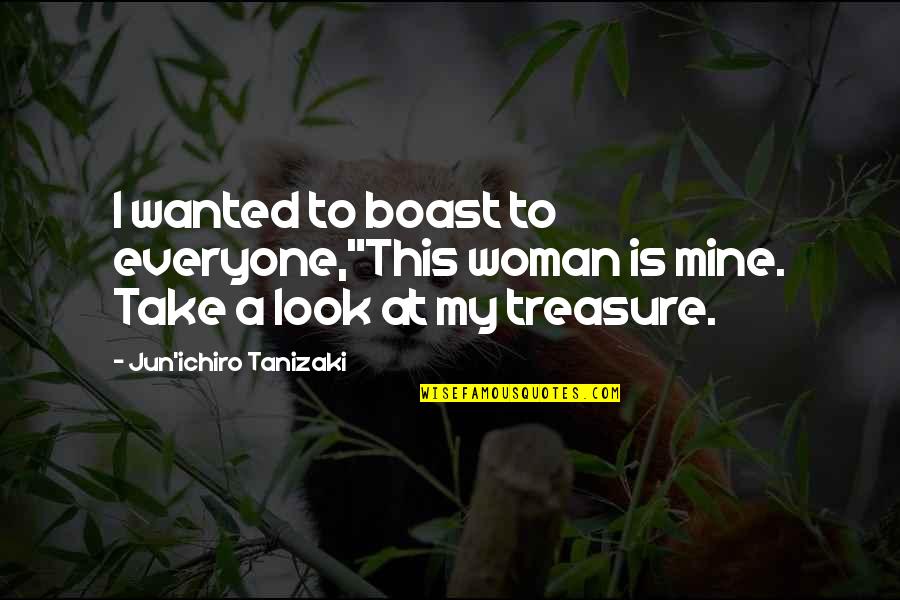 My Treasure Quotes By Jun'ichiro Tanizaki: I wanted to boast to everyone,"This woman is