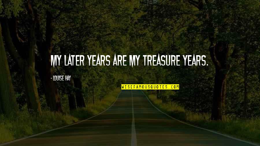 My Treasure Quotes By Louise Hay: My later years are my treasure years.