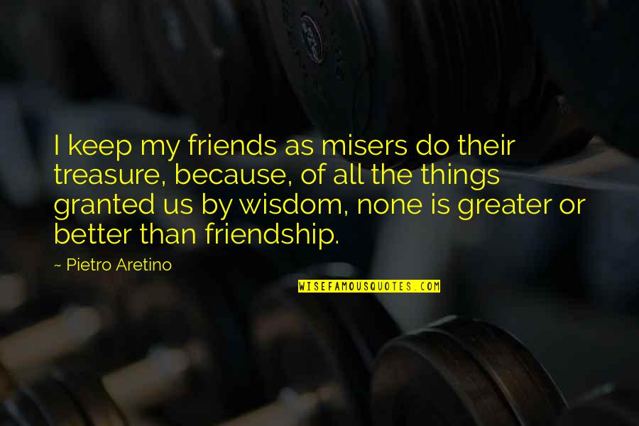 My Treasure Quotes By Pietro Aretino: I keep my friends as misers do their