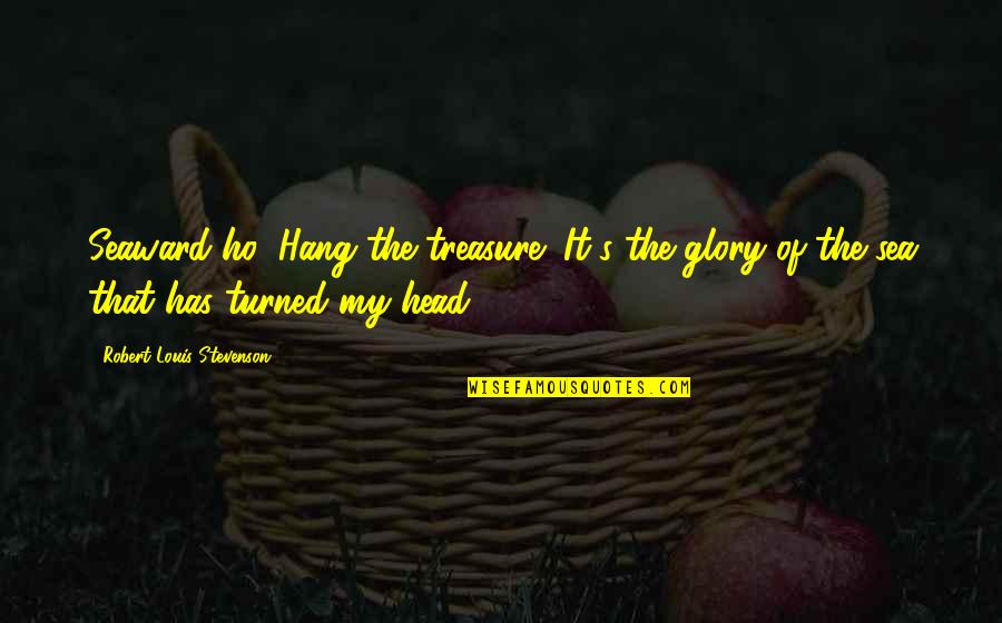 My Treasure Quotes By Robert Louis Stevenson: Seaward ho! Hang the treasure! It's the glory