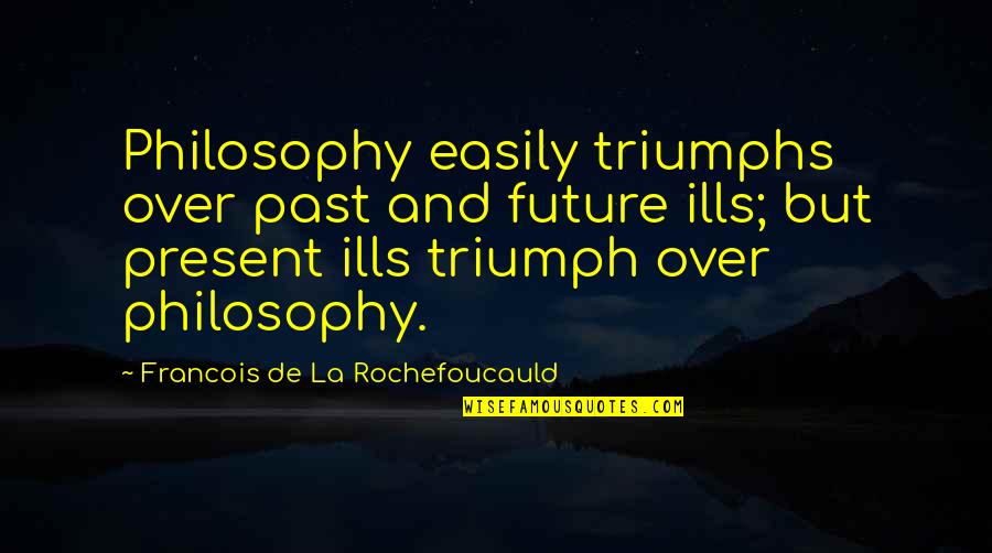 My Triumphs Quotes By Francois De La Rochefoucauld: Philosophy easily triumphs over past and future ills;