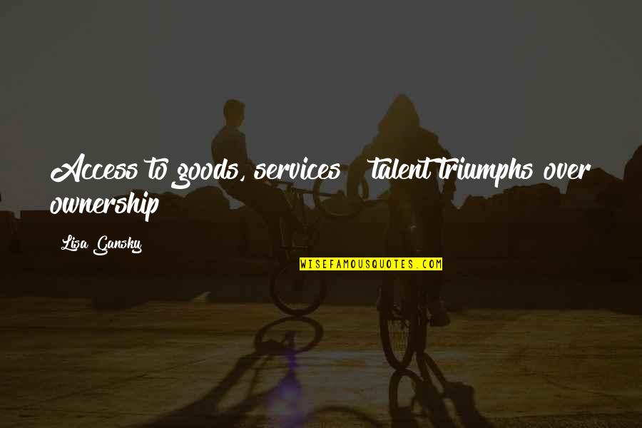 My Triumphs Quotes By Lisa Gansky: Access to goods, services & talent triumphs over