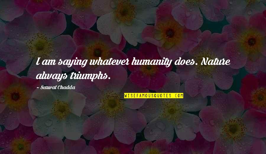 My Triumphs Quotes By Sarwat Chadda: I am saying whatever humanity does. Nature always