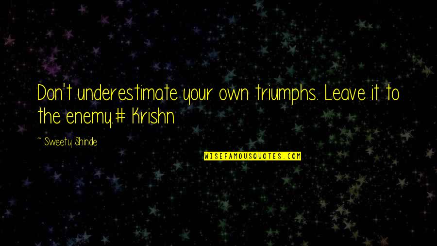 My Triumphs Quotes By Sweety Shinde: Don't underestimate your own triumphs. Leave it to