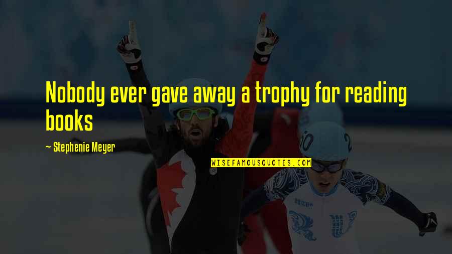 My Trophy Quotes By Stephenie Meyer: Nobody ever gave away a trophy for reading My Trophy Quotes By Stephenie Meyer: Nobody ever gave away a trophy for reading