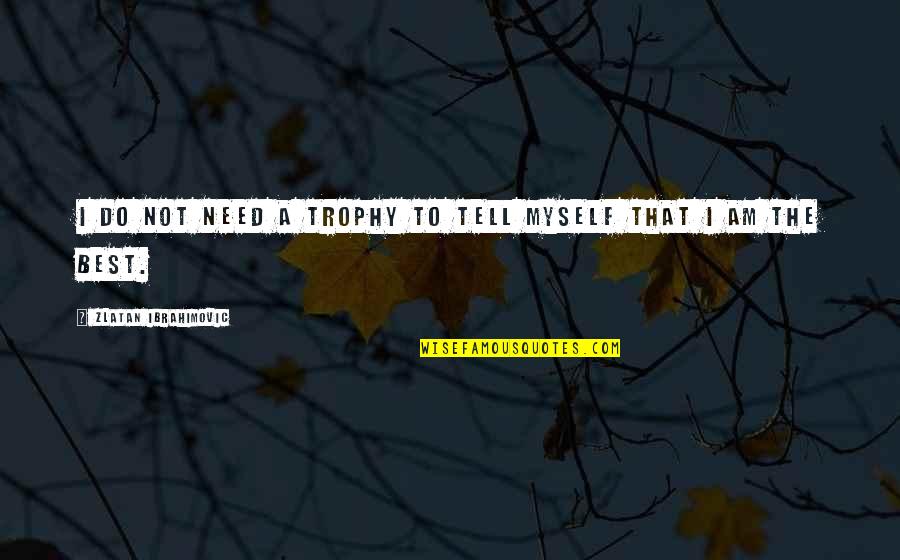 My Trophy Quotes By Zlatan Ibrahimovic: I do not need a trophy to tell My Trophy Quotes By Zlatan Ibrahimovic: I do not need a trophy to tell