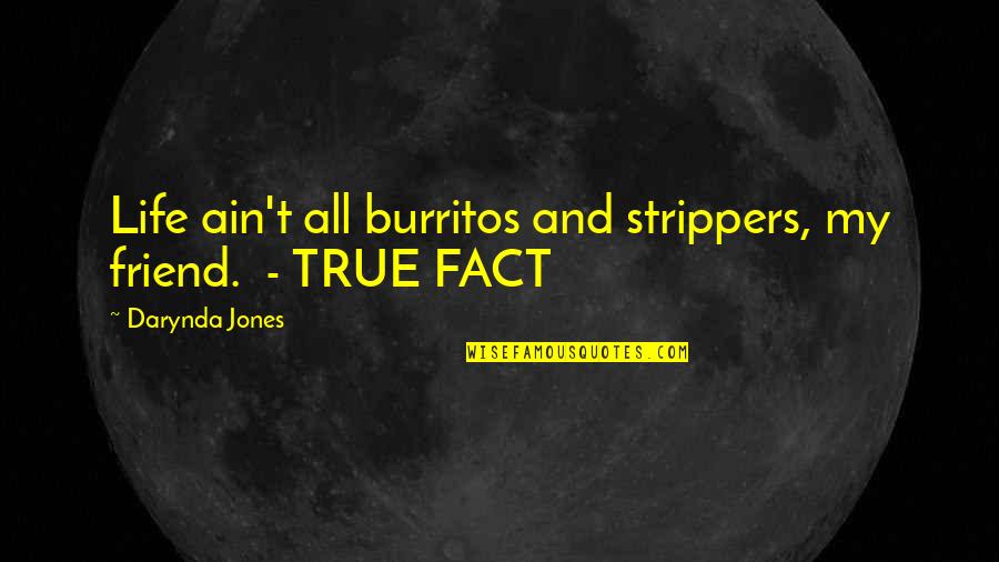 My True Friend Quotes By Darynda Jones: Life ain't all burritos and strippers, my friend. My True Friend Quotes By Darynda Jones: Life ain't all burritos and strippers, my friend.