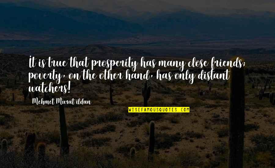 My True Friends Quotes By Mehmet Murat Ildan: It is true that prosperity has many close