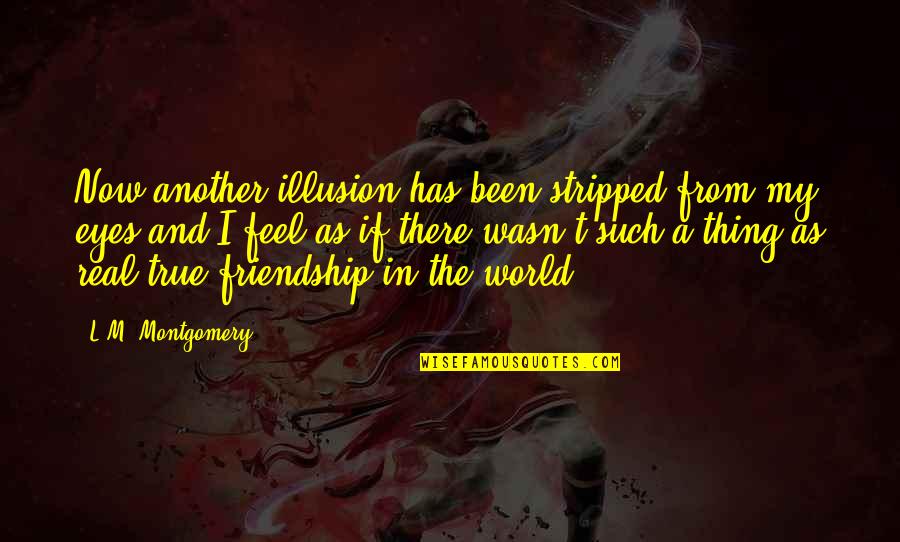 My True Friendship Quotes By L.M. Montgomery: Now another illusion has been stripped from my