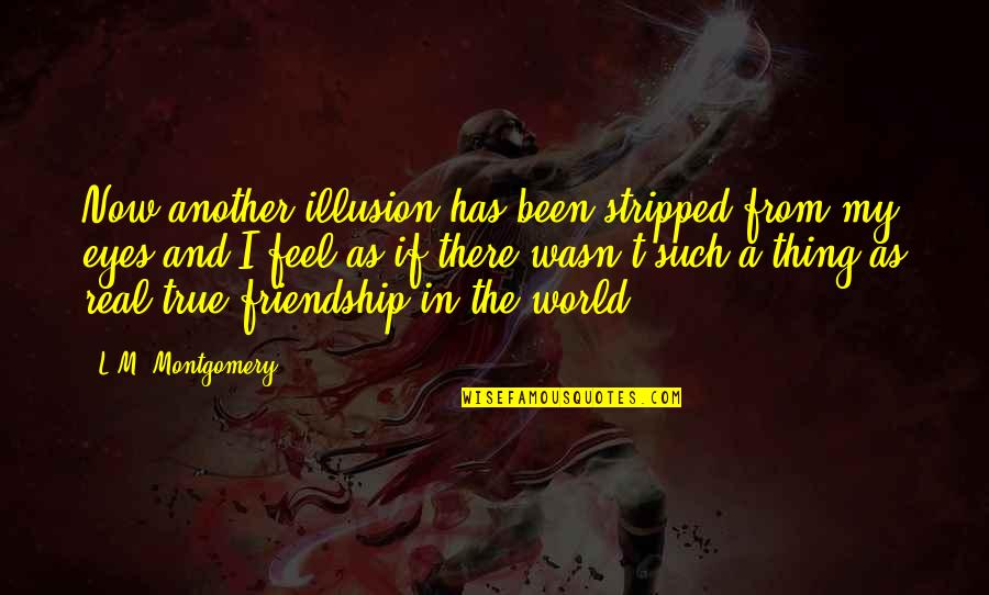 My True Friendship Quotes By L.M. Montgomery: Now another illusion has been stripped from my My True Friendship Quotes By L.M. Montgomery: Now another illusion has been stripped from my