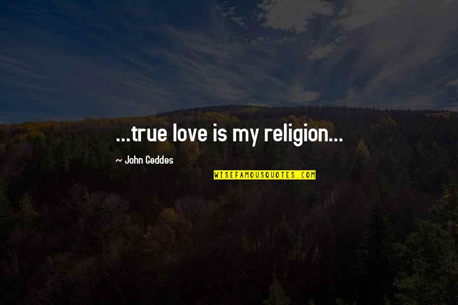 My True Love Quotes By John Geddes: ...true love is my religion...