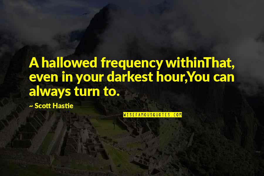 My Turn Quote Quotes By Scott Hastie: A hallowed frequency withinThat, even in your darkest