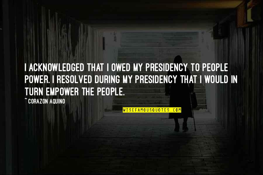 My Turn Quotes By Corazon Aquino: I acknowledged that I owed my presidency to