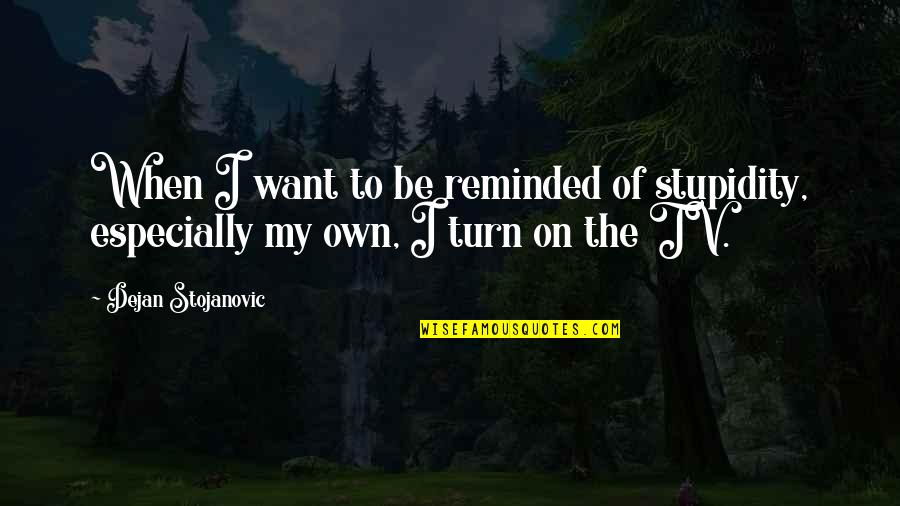 My Turn Quotes By Dejan Stojanovic: When I want to be reminded of stupidity,