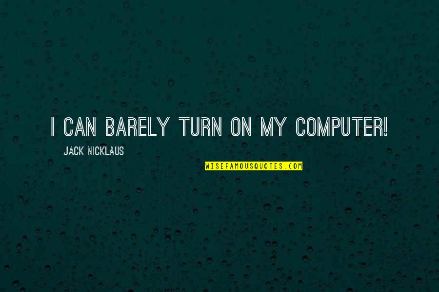 My Turn Quotes By Jack Nicklaus: I can barely turn on my computer!