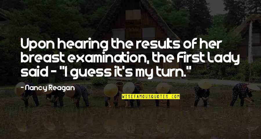 My Turn Quotes By Nancy Reagan: Upon hearing the results of her breast examination,