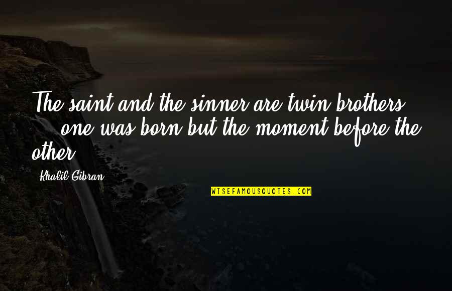 My Twin Brother Quotes By Khalil Gibran: The saint and the sinner are twin brothers My Twin Brother Quotes By Khalil Gibran: The saint and the sinner are twin brothers