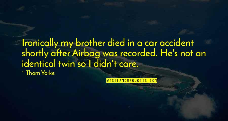 My Twin Brother Quotes By Thom Yorke: Ironically my brother died in a car accident My Twin Brother Quotes By Thom Yorke: Ironically my brother died in a car accident