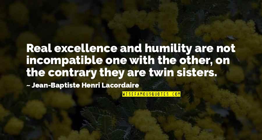 My Twin Sister Quotes By Jean-Baptiste Henri Lacordaire: Real excellence and humility are not incompatible one