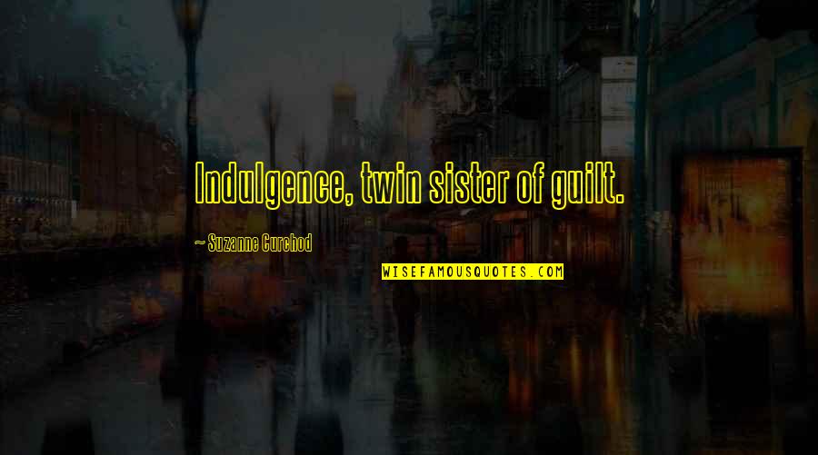 My Twin Sister Quotes By Suzanne Curchod: Indulgence, twin sister of guilt. My Twin Sister Quotes By Suzanne Curchod: Indulgence, twin sister of guilt.